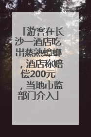 游客在长沙一酒店吃出蒸熟蟑螂，酒店称赔偿200元，当地市监部门介入