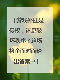 游戏外挂是侵权，还是破坏秩序？这场检企面对面给出答案→