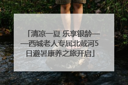 清凉一夏 乐享银龄——西城老人专属北戴河5日避暑康养之旅开启