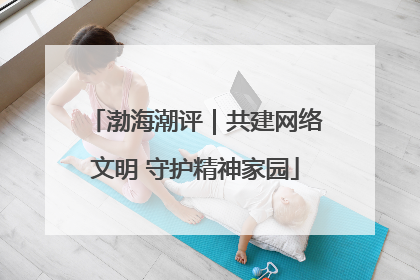渤海潮评｜共建网络文明 守护精神家园