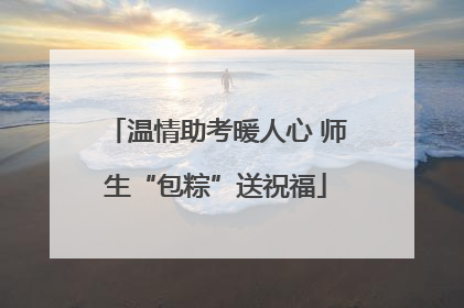温情助考暖人心 师生“包粽”送祝福