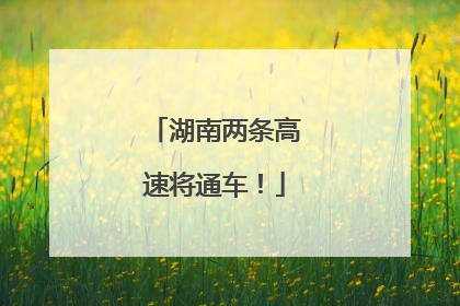 湖南两条高速将通车！