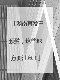 湖南再发三预警，这些地方要注意！