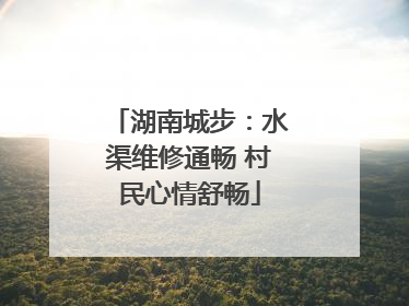 湖南城步：水渠维修通畅 村民心情舒畅