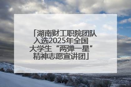 湖南财工职院团队入选2025年全国大学生“两弹一星”精神志愿宣讲团