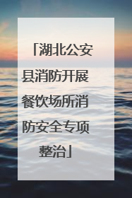 湖北公安县消防开展餐饮场所消防安全专项整治