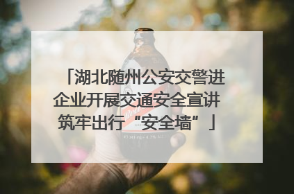 湖北随州公安交警进企业开展交通安全宣讲筑牢出行“安全墙”