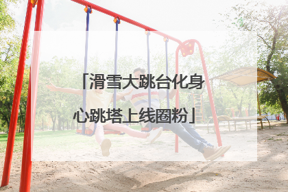 滑雪大跳台化身心跳塔上线圈粉