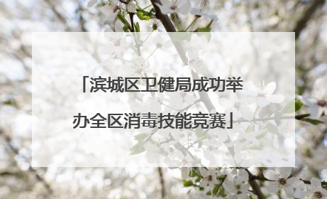 滨城区卫健局成功举办全区消毒技能竞赛