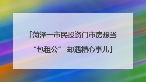 菏泽一市民投资门市房想当“包租公” 却遇糟心事儿
