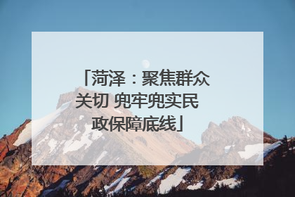 菏泽：聚焦群众关切 兜牢兜实民政保障底线