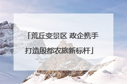 荒丘变景区 政企携手打造殷都农旅新标杆