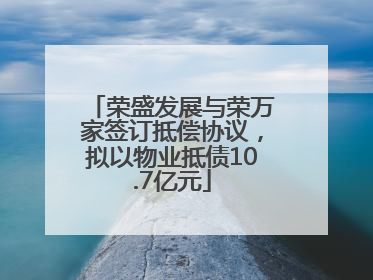 荣盛发展与荣万家签订抵偿协议，拟以物业抵债10.7亿元