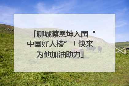 聊城蔡恩坤入围“中国好人榜”！快来为他加油助力
