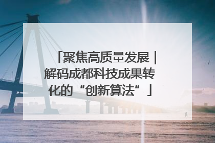 聚焦高质量发展｜解码成都科技成果转化的“创新算法”