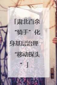 肃北百余“骑手”化身基层治理“移动探头”