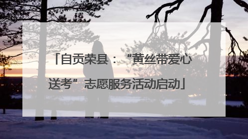 自贡荣县：“黄丝带爱心送考”志愿服务活动启动