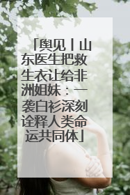 舆见丨山东医生把救生衣让给非洲姐妹：一袭白衫深刻诠释人类命运共同体