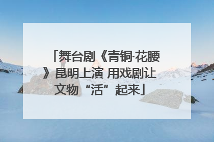 舞台剧《青铜·花腰》昆明上演 用戏剧让文物“活”起来