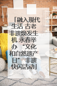 融入现代生活 古老非遗焕发生机 永春举办 “文化和自然遗产日” 非遗快闪活动