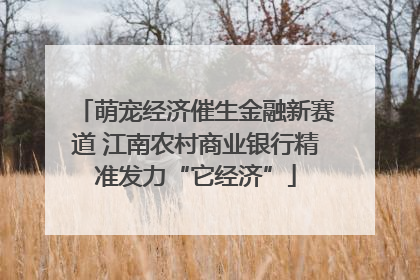 萌宠经济催生金融新赛道 江南农村商业银行精准发力“它经济”