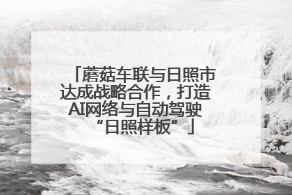 蘑菇车联与日照市达成战略合作，打造AI网络与自动驾驶“日照样板”
