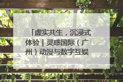 虚实共生，沉浸式体验｜灵感国际（广州）动漫与数字互娱出口展招商启动