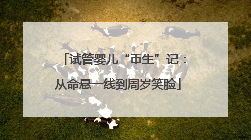 试管婴儿“重生”记：从命悬一线到周岁笑脸