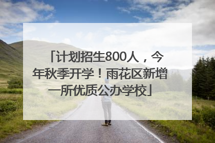 计划招生800人，今年秋季开学！雨花区新增一所优质公办学校