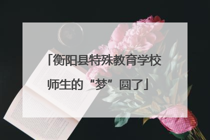 衡阳县特殊教育学校师生的“梦”圆了