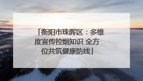 衡阳市珠晖区：多维度宣传控烟知识 全方位共筑健康防线