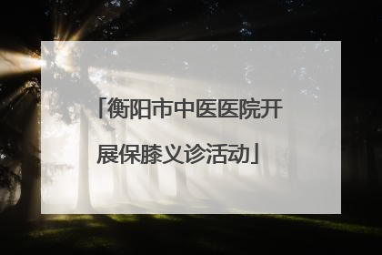 衡阳市中医医院开展保膝义诊活动