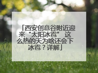 西安创意谷附近迎来“太阳冰雹” 这么热的天为啥还会下冰雹？详解