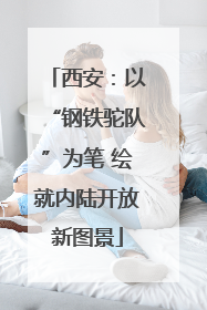 西安：以“钢铁驼队”为笔 绘就内陆开放新图景