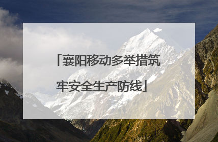 襄阳移动多举措筑牢安全生产防线