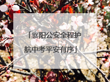襄阳公安全程护航中考平安有序