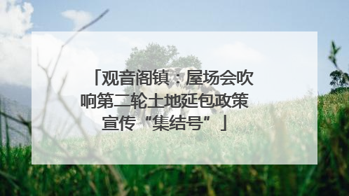 观音阁镇：屋场会吹响第二轮土地延包政策宣传“集结号”