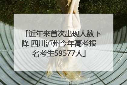 近年来首次出现人数下降 四川泸州今年高考报名考生59577人