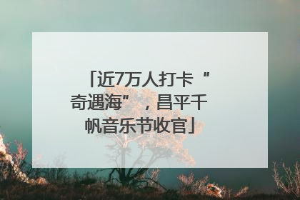 近7万人打卡“奇遇海”，昌平千帆音乐节收官