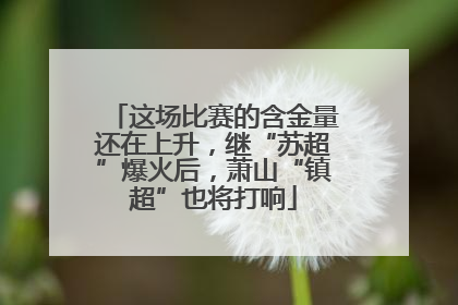 这场比赛的含金量还在上升，继“苏超”爆火后，萧山“镇超”也将打响