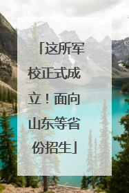 这所军校正式成立！面向山东等省份招生