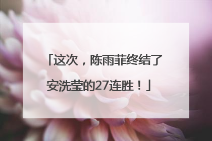 这次，陈雨菲终结了安洗莹的27连胜！
