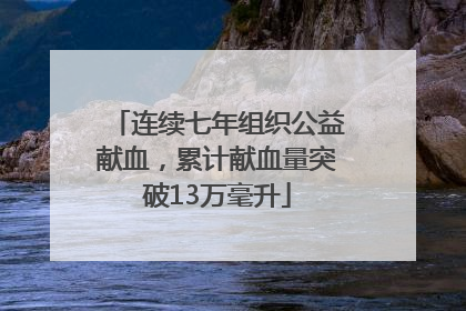 连续七年组织公益献血，累计献血量突破13万毫升