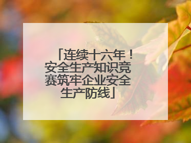 连续十六年！安全生产知识竞赛筑牢企业安全生产防线