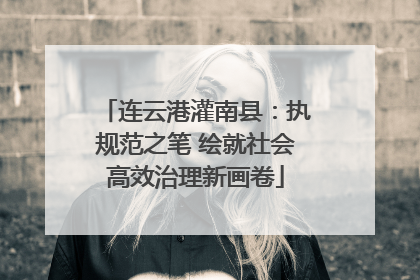 连云港灌南县：执规范之笔 绘就社会高效治理新画卷