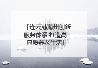 连云港海州创新服务体系 打造高品质养老生活