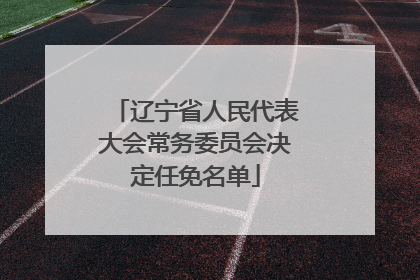 辽宁省人民代表大会常务委员会决定任免名单