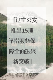 辽宁公安推出15项举措服务保障全面振兴新突破