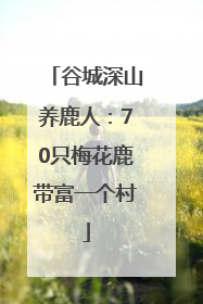 谷城深山养鹿人：70只梅花鹿带富一个村