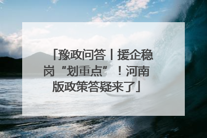豫政问答丨援企稳岗“划重点”！河南版政策答疑来了